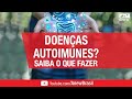 Doenças Autoimunes: Descubra o Que Esta Por Trás Delas e Como Cuidar-se