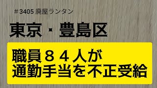 ＃3405 東京・豊島区職員８４人が通勤手当を不正受給…実際と異なるルートを届け、過大に受け取る           2024.9.20.