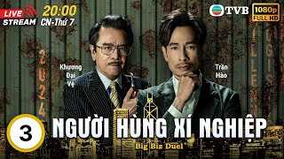 [LIVE] Phim TVB lồng tiếng Người Hùng Xí Nghiệp (Big Biz Duel) 3/25 | Trần Hào, Trương Hy Văn | 2024