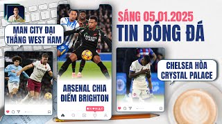 TIN BÓNG ĐÁ 5/1: MAN CITY ĐẠI THẮNG WEST HAM, ARSENAL CHIA ĐIỂM BRIGHTON, CHELSEA HÒA CRYSTAL PALACE