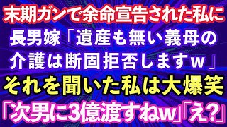 【スカッとする話】末期ガンで余命宣告された私に長男嫁「遺産も無い義母の介護は断固拒否しますw」それを聞いた私は大爆笑w→私「次男に3億渡すねw」長男夫婦「え？」結果ww