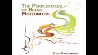 Eddie Marianukroh - The Perplexities of Being Motionless