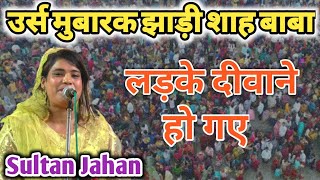 उर्स मुबारक झाड़ी शाह बाबा || लड़के दीवाने हो गए || Sultan Jahan || Sandila Ka Musahira 2022