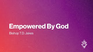 Empowered By God - Bishop T.D. Jakes