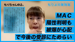 ＭＡＣ陽性判明も被爆が心配で今後の受診にためらい～もりよの質問箱～