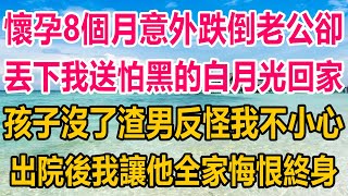 我懷孕8個月時意外跌倒，老公卻丟下我送怕黑的白月光回家，孩子沒了渣男反怪我不小心，出院後，我讓他全家悔恨終身#情感故事 #情感#家庭故事 #两性情感