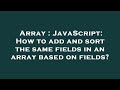 Array : JavaScript: How to add and sort the same fields in an array based on fields?