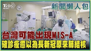 【疫情懶人包】台灣可能出現MIS-A  確診痊癒以為長新冠原來肺結核｜TVBS新聞