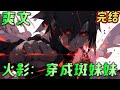 🔥完结🔥《火影：穿成斑妹妹》萝莉+变单+女性主角+不阴谋论+积极向上。一个穿越成斑妹妹，意外身死又意外诈尸之后努力促进忍界和平和拯救兄长的故事。#火影忍者#有声漫画#爽文#无敌#穿越