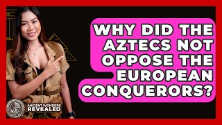 Why Did The Aztecs Not Oppose The European Conquerors? - Ancient Wonders Revealed