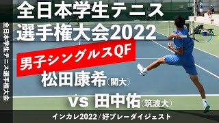 “注目度No.1マッチ”【インカレ2022/QF】松田康希(関大) vs 田中佑(筑波大) 2022年 全日本学生テニス選手権大会 男子シングルス準々決勝 好プレーダイジェスト