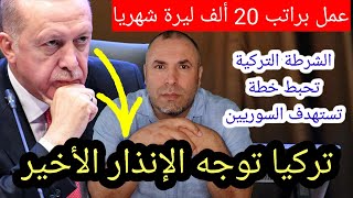 تركيا توجه الإنذار الأخير وعمل براتب 20 ألف ليرة شهريا والشرطة التركية تحبط خطة تستهدف السوريين