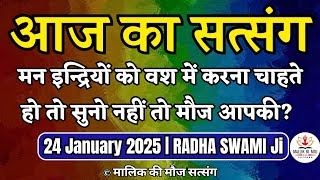 24 January 2025|मन इन्द्रियों को वश में करना चाहते हो तो सुनो नहीं तो मौज आपकी | Radha Swami Satsang