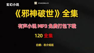 白嫖：玄幻有声小说《邪神破世》MP3免费打包下载 120集全