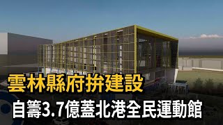 雲林縣府拚建設　自籌3.7億蓋北港全民運動館－民視新聞