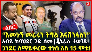 “እመኑኝ መራሩን ትግል እናሸንፋለን” | አብይ ከባህዳር ጉድ ሰሙ ጄኔራሉ ተወገዱ! | ጎንደር ለማይቀረው ተነስ አለ 15 ሞቱ! | Ethiopia