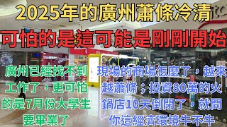 2025年廣州的蕭條來的異常猛烈，可怕的是這可能是剛剛開始！廣州已經找不到工作了，更可怕的是7月份大學生要畢業了；現場的商場怎麼了，越來越蕭條；投資80萬的火鍋店10天倒閉了，就問你這經濟環境牛不牛