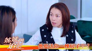 【姊妹們 追吧】EP21：他要送你一棟房子？－週一至週五 晚間9點｜東森戲劇40頻道1