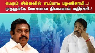 பெரும் சிக்கலில் எடப்பாடி பழனிசாமி...! முதலுக்கே மோசமான நிலையால் அதிர்ச்சி..!