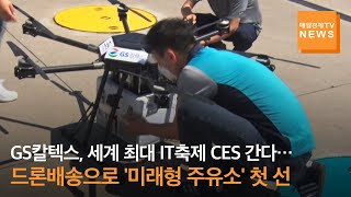 국가대표 '굴뚝기업' GS칼텍스, 세계 최대 IT축제 CES 간다…드론배송으로 무장한 '미래형 주유소' 첫 선