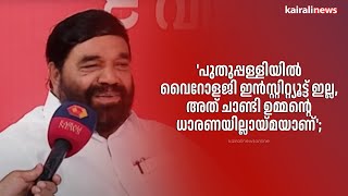 'പുതുപ്പള്ളിയിൽ വൈറോളജി ഇൻസ്റ്റിറ്റ്യൂട്ട് ഇല്ല, അത് ചാണ്ടി ഉമ്മന്റെ ധാരണയില്ലായ്മയാണ്';