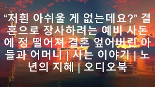 저흰 아쉬울 게 없는데요? 결혼을 사업 수단으로 삼으려는 예비 사돈 때문에 정이 떨어져 결혼을 엎어버린 아들과 어머니의 이야기. 사는 이야기, 노년의 지혜, 오디오북.  ||