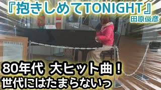 蘇る80年代 大ヒット曲！『抱きしめてTONIGHT』田原俊彦【ガレリアかめおかストリートピアノ】