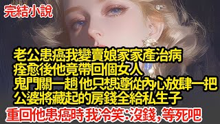 老公患癌我變賣娘家家產治病，痊愈後他竟帶回個女人，鬼門關一趟 他只想遵從內心放肆一把，公婆將藏起的房錢全給私生子，重回他患癌時 我冷笑：沒錢，等死吧#小說#推文#新題材#爽文#復仇