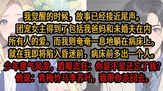 我觉醒的时候，故事已经接近尾声。团宠女主得到了包括我爸妈和未婚夫在内所有人的爱。而我则奄奄一息地躺在病床上。就在我即将陷入昏迷前，病床前多出一个人。少年意气风发，眉眼恣狂：你是不是还忘了我？