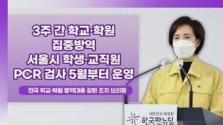 3주 간 학교·학원 집중방역 서울시 학생·교직원 PCR 검사 5월부터 운영｜전국 학교·학원 방역대응 강화 조치 교육부 브리핑 (21.4.21.)