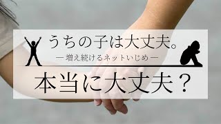 「うちの子は大丈夫。」本当に大丈夫？ 〜増え続けるネットいじめ〜