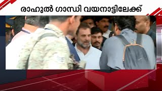 രാഹുൽ ഗാന്ധി വയനാട്ടിലേക്ക്; വൈകിട്ടോടെ കണ്ണൂർ വിമാനത്താവളത്തിൽ എത്തി | rahul gandhi