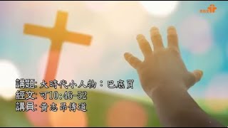 【大時代小人物：巴底買】｜黃志昂傳道｜馬可福音10:46-52｜恩福中心主日早堂崇拜｜2022-07-17