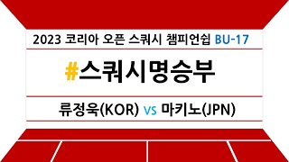 [#스쿼시명승부] 2023 코리아 오픈 스쿼시 챔피언쉽 BU-17 결승 류정욱(한국) vs 마키노(일본)