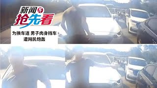 【新闻抢先看】为换车道 男子肉身挡车遭网民炮轰