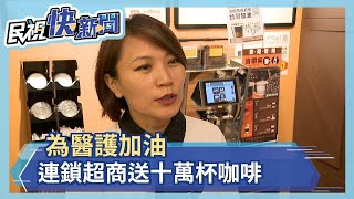 為醫護加油 連鎖超商送10萬杯咖啡－民視新聞