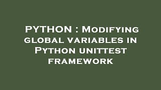 PYTHON : Modifying global variables in Python unittest framework