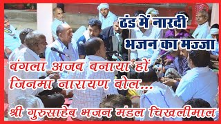 ठंड में नारदी भजन का मज्जाबंगला अजब बनाया हो जिनमा नारायण बोल-श्री गुरु साहेब भजन मंडल चिखलीमाल।।