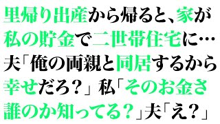 【スカッとする話】里帰り出産から帰ると、家が私の貯金で二世帯住宅に…夫「俺の両親と同居するから幸せだろ？」私「そのお金さ、誰のか知ってる？」夫「え？」【修羅場】