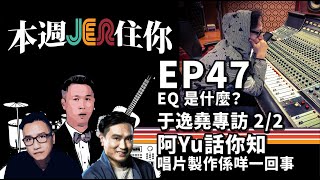 本週Jer住你 EP47:   EQ 是什麼？+ 于逸堯專訪 2/2 - 阿Yu話你知唱片製作係乜嘢一回事