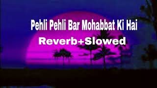 Pehli Pehli Bar Mohabbat Ki Hai (Reverb+Slowed)