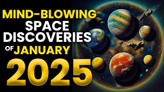 Mind Blowing Space Discoveries of January 2025