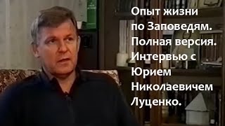 Опыт жизни по Заповедям. Полная версия. Интервью с Юрием Николаевичем Луценко.