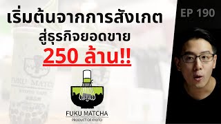 FUKU MATCHA จากคนช่างสังเกต สู่ธุรกิจ 250 ล้าน!! | EP.190