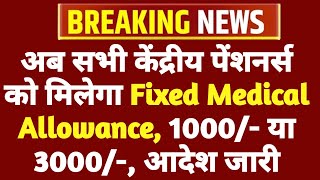 वाह! अब सभी केंद्रीय पेंशनर्स को मिलेगा Fixed Medical Allowance, 1000/- या 3000/-, आदेश जारी