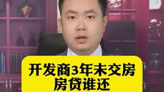 开发商3年未交房，房贷谁还？抖来普法2025