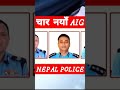 four new aig in nepal police 🚨🚨🔥🔥🔥 shorts viral ytshorts youtubeshorts 🎉🎉🔥🔥💯💯💯