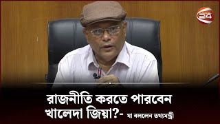 রাজনীতি করতে পারবেন খালেদা জিয়া?- যা বললেন তথ্যমন্ত্রী | Khaleda Zia | Politics | Channel 24