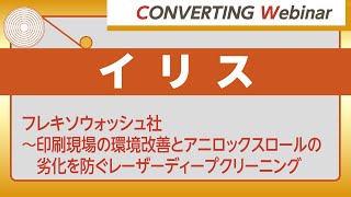 【Converting webinar】イリス「フレキソウォッシュ社～印刷現場の環境改善とアニロックスロールの劣化を防ぐレーザーディープクリーニング」