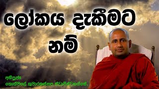 ලෝකය දැකීමට නම් _ අතිපූජ්‍ය කොත්මලේ කුමාරකස්සප ස්වාමින්වහන්සේ.